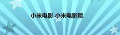 小米电影 小米电影院?小米影院网站