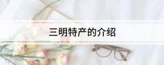 三明特产的介绍!三明市有啥特产