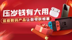 压岁钱有大用:这些数码产品让你收获惊喜
